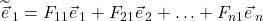 \widetilde{\vec{e}}_{\,1}=F_{11}\vec{e}_{\,1} + F_{21}\vec{e}_{\,2}+\ldots+F_{n1}\vec{e}_{\,n}