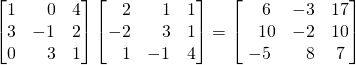 \begin{bmatrix} 1 & \,\,\,\,\,0 & 4 \\ 3 & -1 & 2 \\ 0 & \,\,\,\,\,3 & 1 \end{bmatrix}\begin{bmatrix} \,\,\,\,\,2 & \,\,\,\,\,1 & 1 \\ -2 & \,\,\,\,\,3 & 1 \\ \,\,\,\,\,1 & -1 & 4 \end{bmatrix}=\begin{bmatrix} \,\,\,\,\,6 & -3 & 17 \\ \,\,\,\,\,10 & -2 & 10 \\ -5 & \,\,\,\,\,8 & 7 \end{bmatrix}