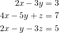 \begin{align*} 2x-3y&=3\\4x-5y+z&=7\\2x-y-3z&=5 \end{align*}