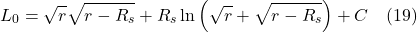 \[ L_{0}=\sqrt{r} \sqrt{r-R_{s}}+R_{s} \ln \left(\sqrt{r}+\sqrt{r-R_{s}}\right) + C  \quad \text{(19)} \]