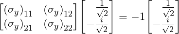 \[\mqty[{(\sigma_y)}_{11} &  {(\sigma_y)}_{12} \\ {(\sigma_y)}_{21} & {(\sigma_y)}_{22}] \mqty[\,\,\,\,\, \frac{1}{\sqrt 2} \\ -\frac{i}{\sqrt 2}] = -1\mqty[\,\,\,\,\, \frac{1}{\sqrt 2} \\ -\frac{i}{\sqrt 2}] \]