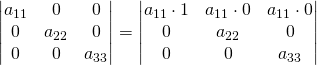 \begin{vmatrix} a_{11}& 0&0\\0& a_{22}&0\\ 0& 0&a_{33}\\ \end{vmatrix}=\begin{vmatrix} a_{11}\cdot 1& a_{11}\cdot 0&a_{11}\cdot 0\\0& a_{22}&0\\ 0& 0&a_{33}\\ \end{vmatrix}
