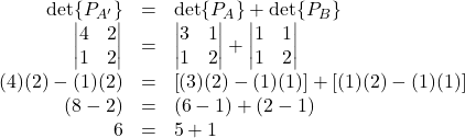 \begin{array}{rcl} \det{P_{A^\prime}}&=&\det{P_{A}}+\det{P_{B}}\\ \begin{vmatrix}4&2\\1&2\end{vmatrix}&=&\begin{vmatrix}3&1\\1&2\end{vmatrix}+\begin{vmatrix}1&1\\1&2\end{vmatrix}\\ (4)(2)-(1)(2)&=&\left[(3)(2)-(1)(1)\right]+\left[(1)(2)-(1)(1)\right]\\ (8-2)&=&(6-1)+(2-1)\\ 6&=&5+1 \end{array}