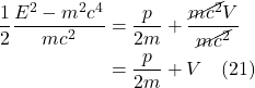 \begin{align*}\frac{1}{2}\frac{E^{2}-m^{2}c^{4}}{mc^{2}}&=\frac{p}{2m}+\frac{\cancel{mc^2}V}{\cancel{mc^2}}\\ &= \frac{p}{2m}+ V  \quad \text{(21)} \end{align*}