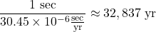 \displaystyle \frac{1\text{ sec}}{30.45 \times 10^{-6} \frac{\text{sec}}{\text{yr}}} \approx 32,837 \text{ yr}