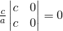 \frac ca\begin{vmatrix} c & 0 \\ c & 0 \end{vmatrix}=0