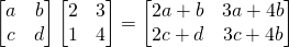 \[ \begin{bmatrix}a&b\\c&d\end{bmatrix}\begin{bmatrix}2&3\\1&4\end{bmatrix}=\begin{bmatrix}2a+b & 3a+4b\\2c+d & 3c+4b \end{bmatrix}\]