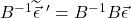 B^{-1}\widetilde{\vec{\epsilon}}\,\,^{\prime}=B^{-1}B\vec{\epsilon}