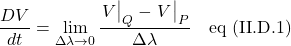 \displaystyle \frac{DV}{dt} = \lim_{\Delta \lambda \rightarrow 0} \frac{\eval{V}_Q - \eval{V}_P}{\Delta \lambda} \quad \text{eq (II.D.1)}