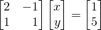 \begin{equation*}\begin{bmatrix} 2 & -1 \\ 1 & \,\,\,\,\,1 \end{bmatrix} \begin{bmatrix} x \\ y \end{bmatrix} = \begin{bmatrix} 1 \\ 5 \end{bmatrix} \end{equation*}