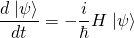 \begin{equation*}\frac{d\left.|\psi\right>}{dt}=-\frac i{\hbar}H\left.|\psi\right>\end{equation*}