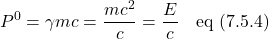 \[ P^0=\gamma mc=\frac{mc^2}{c}=\frac{E}{c} \quad \text{eq (7.5.4)} \]