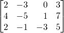 \[ \begin{bmatrix} 2 &-3&\,\,\,\,\,0&3\\4 &-5& \,\,\,\,\,1&7\\2 &-1& -3&5 \end{bmatrix} \]