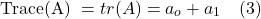 \[ \text{Trace(A) } = tr(A) = a_o + a_1  \quad \text{(3)} \]