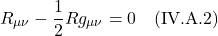 \[ R_ {\mu \nu} - \frac12 R g_{\mu \nu} = 0  \quad \text{(IV.A.2)} \]