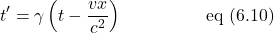 \[t^{\prime} =  \gamma \left( t - \displaystyle \frac{vx}{c^2} \right) \quad \quad \quad \quad \,\,\,\,\text{eq (6.10)}\]