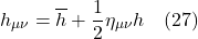 \[h_{\mu \nu}  = \overline{h} + \frac12 \eta _{\mu \nu} h \quad \text{(27)}\]