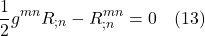 \[\frac12 g^{mn} R_{;n} - R^{mn}_{;n} = 0 \quad \text{(13)} \]