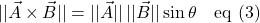 \[ \lvert \lvert \vec{A} \times  \vec{B} \rvert  \rvert= \lvert \lvert \vec{A}\rvert  \rvert\,\lvert \lvert \vec{B}\rvert  \rvert \sin\theta \quad \text{eq (3)}\]