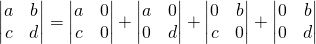 \begin{vmatrix} a & b \\ c & d \end{vmatrix}=\begin{vmatrix} a & 0 \\ c & 0 \end{vmatrix} + \begin{vmatrix} a & 0 \\ 0 & d \end{vmatrix} + \begin{vmatrix} 0 & b \\ c & 0 \end{vmatrix} + \begin{vmatrix} 0 & b \\ 0 & d \end{vmatrix}