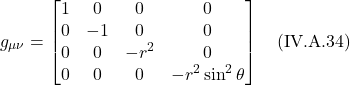 \[g_{\mu \nu} = \begin{bmatrix} 1&0&0&0 \\ 0&-1&0&0 \\0&0&-r^2&0\\ 0&0&0&-r^2 \sin^2 \theta \end{bmatrix} \quad \text{(IV.A.34)} \]