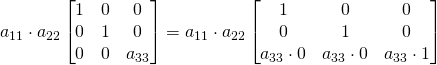 a_{11}\cdot a_{22}\begin{bmatrix} 1& 0&0\\0& 1 &0\\ 0& 0&a_{33}\\ \end{bmatrix}=a_{11}\cdot a_{22}\begin{bmatrix} 1& 0&0\\0&1&0\\ a_{33}\cdot 0& a_{33}\cdot 0&a_{33}\cdot 1\\ \end{bmatrix}