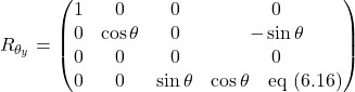 \[R_{\theta_y}=\begin{pmatrix} 1 & 0 & 0 & 0 \\ 0 & \cos \theta & 0 & -\sin \theta \\ 0 & 0 & 0 & 0 \\  0 & 0 & \sin \theta & \cos \theta \quad \text{eq (6.16)}  \end{pmatrix}\]