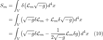 \begin{align*} S_m &= \int_V \delta \bigl( \mathcal{L}_m   \sqrt{-g} \bigr)d^4x \\  &=  \int_V \bigl( \sqrt{-g} \delta \mathcal{L}_m + \mathcal{L}_m \delta \sqrt{-g} \bigr) d^4x \\ &= \int_V \bigl( \sqrt{-g} \delta \mathcal{L}_m - \frac{1}{2 \sqrt{-g}} \mathcal{L}_m \delta g \bigr) d^4x \quad \text{(10)} \end{align*}