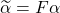 \widetilde{\alpha} = F\alpha