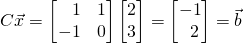 C\vec x =\begin{bmatrix} \,\,\,\,\,1&1\\-1&0 \end{bmatrix} \begin{bmatrix} 2\\3 \end{bmatrix} = \begin{bmatrix} -1\\ \,\,\,2 \end{bmatrix}=\vec b