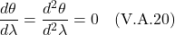\[\frac{d\theta}{d\lambda} = \frac{d^2\theta}{d^2\lambda}  = 0  \quad \text{(V.A.20)}  \]