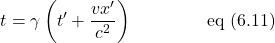 \[t =  \gamma \left( t ^{\prime}+ \displaystyle \frac{vx^{\prime}}{c^2} \right) \quad \quad \quad \quad \,\text{eq (6.11)}\]