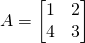 A=\begin{bmatrix}1&2\\4&3\end{bmatrix}