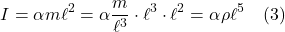 \[ I = \alpha m \ell^2 = \alpha \frac{m}{\ell^3} \cdot \ell^3 \cdot \ell^2 = \alpha \rho \ell^5 \quad \text{(3)}  \]