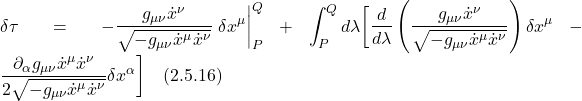 \displaystyle \delta \tau = -\displaystyle \frac{g_{\mu \nu}\dot{x}^{\nu}}{\sqrt{-g_{\mu \nu} \dot{x}^{\mu} \dot{x}^{\nu}}}} \eval{\delta x^{\mu}}_P^Q  + \int_P^Q  d\lambda \biggl[  \frac{d}{d\lambda}\left( \frac{g_{\mu \nu}\dot{x}^{\nu}}{\sqrt{-g_{\mu \nu} \dot{x}^{\mu} \dot{x}^{\nu}}}} \right) \delta x^{\mu}  - \frac{\partial_{\alpha} g_{\mu \nu}  \dot{x}^{\mu} \dot{x}^{\nu}}{2\sqrt{-g_{\mu \nu} \dot{x}^{\mu} \dot{x}^{\nu}}}} \delta x^{\alpha} \biggr] \quad \text{(2.5.16)}