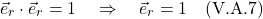 \[  \vec{e}_r \cdot \vec{e}_r  = 1 \quad \Rightarrow \quad \vec{e}_r = 1   \quad \text{(V.A.7)}  \]