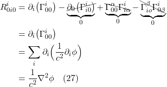 \begin{align*} R^{i}_{0 i 0} &= \partial_{i}\bigl( \Gamma^{i}_{00}  \bigr)  - \underbrace{\cancel{\partial_{0}\bigl( \Gamma^{i}_{i0}  \bigr)}}_{0} + \underbrace{\bcancel{\Gamma^{\alpha}_{00} \Gamma^{i}_{i \alpha}}}_{0} - \underbrace{\bcancel{\Gamma^{\beta}_{i o} \Gamma^{i}_{0 \beta}}}_{0}  \\ &=  \partial_{i}\bigl( \Gamma^{i}_{00}  \bigr) \\ &= \sum_i \partial_i \Bigl( \frac{1}{c^2} \partial_i \phi \Bigr) \\ &=  \frac{1}{c^2}  \nabla^2 \phi \quad \text{(27)} \end{align*}