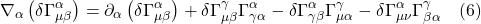 \[ \nabla_{\alpha}\left(\delta \Gamma_{\mu \beta}^{\alpha}\right)=\partial_{\alpha}\left(\delta \Gamma_{\mu \beta}^{\alpha}\right)+\delta \Gamma_{\mu \beta}^{\gamma} \Gamma_{\gamma \alpha}^{\alpha}-\delta \Gamma_{\gamma \beta}^{\alpha} \Gamma_{\mu \alpha}^{\gamma}-\delta \Gamma_{\mu \nu}^{\alpha} \Gamma_{\beta \alpha}^{\gamma} \quad \text{(6)} \]
