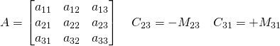 A=\begin{bmatrix}a_{11}&a_{12}&a_{13}\\a_{21}&a_{22}&a_{23}\\a_{31}&a_{32}&a_{33}\end{bmatrix}\quad C_{23}=-M_{23} \quad C_{31}=+M_{31}