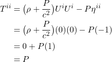 \begin{align*}  T^{ii} &= \bigl( \rho + \frac{P}{c^2} \bigr) U^i U^i - P \eta^{i i} \\ &= \bigl( \rho + \frac{P}{c^2} \bigr) (0)(0) - P(-1) \\ &= 0 + P(1) \\ &= P \end{align*}
