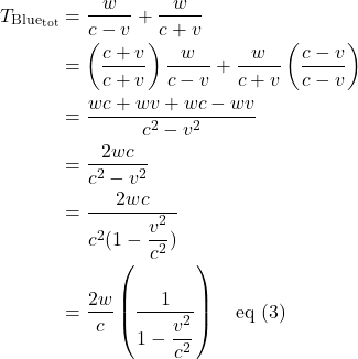 \begin{align*}   T_{\text{Blue}_{\text{tot}}} &= \frac{w}{c-v} + \frac{w}{c+v}\\ &= \left(\frac{c+v}{c+v}\right)\frac{w}{c-v} + \frac{w}{c+v}\left(\frac{c-v}{c-v}\right)\\ &= \frac{wc+wv+wc-wv}{c^2-v^2}\\ &= \frac{2wc}{c^2-v^2}\\ &= \frac{2wc}{c^2(1 - \displaystyle \frac{v^2}{c^2})}\\ &= \frac{2w}{c}\left(\frac{1}{1 - \displaystyle \frac{v^2}{c^2}}\right) \quad \text{eq (3)} \end{align*}