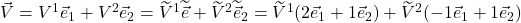 \vec{V}=V^1\vec{e}_1 + V^2\vec{e}_2=\widetilde{V}^1\widetilde{\vec{e}} + \widetilde{V}^2\widetilde{\vec{e}}_2=\widetilde{V}^1(2\vec{e}_1+1\vec{e}_2) + \widetilde{V}^2(-1\vec{e}_1+1\vec{e}_2)