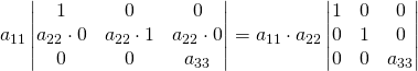 a_{11}\begin{vmatrix} 1& 0&0\\a_{22}\cdot 0& a_{22}\cdot 1&a_{22}\cdot 0\\ 0& 0&a_{33}\\ \end{vmatrix}=a_{11}\cdot a_{22}\begin{vmatrix} 1& 0&0\\0&1&0\\ 0& 0&a_{33}\\ \end{vmatrix}