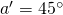 a^\prime=45^\circ