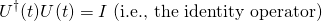 \begin{equation*}U^\dag(t)U(t)=I\,\,\text{(i.e., the identity operator)}\end{equation*}