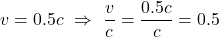 v =  0.5c \,\, \Rightarrow \,\,\displaystyle \frac{v}{c}=\displaystyle \frac{0.5c}{c}=0.5