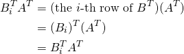 \begin{align*} B_i^TA^T &= (\text{the }i \text{-th row of }B^T)(A^T)\\ &= (B_i)^T(A^T)\\&=B_i^TA^T \end{align*}