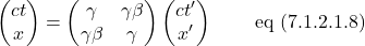 \[  \begin{pmatrix} ct\\ x \end{pmatrix} = \begin{pmatrix} \gamma & \gamma \beta \\ \gamma \beta & \gamma \end{pmatrix} \begin{pmatrix} ct^{\prime}\\ x^{\prime} \end{pmatrix} \quad \quad \,\text{eq (7.1.2.1.8)}\]