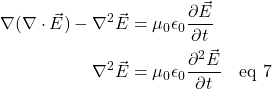 \begin{align*} \nabla(\nabla \cdot \vec{E}) - \nabla^2\vec{E} &= \mu_0\epsilon_0 \frac{\partial \vec{E}}{\partial t}\\ \nabla^2\vec{E} &= \mu_0\epsilon_0 \frac{\partial^2 \vec{E}}{\partial t} \quad \text{eq 7} \end{align*}