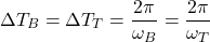 \[ \Delta T_B = \Delta T_T = \frac{2\pi}{\omega_B} = \frac{2\pi}{\omega_T} \]